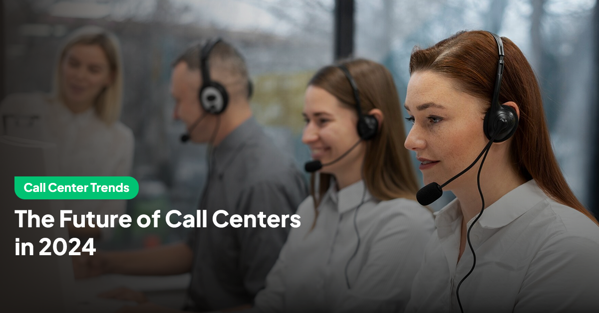 Call Center Trends: The Future of Call Centers in 2024